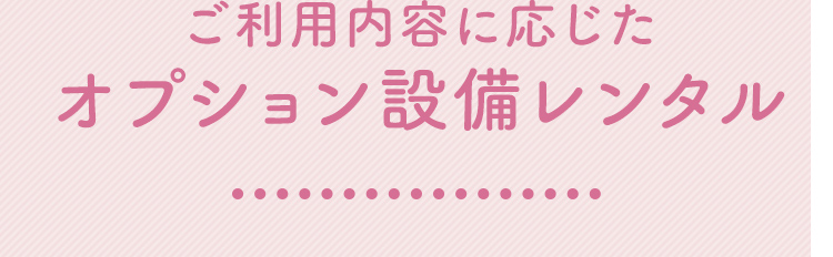ご利用内容に応じたオプション設備レンタル