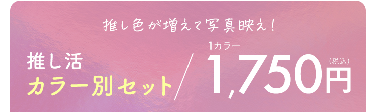 推し色が増えて写真映え！ 推し活カラー別セット 各1,750円（税込）