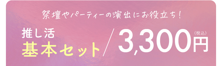 祭壇やパーティーの演出にお役立ち！ 推し活基本セット 3,300円（税込）