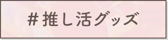 ＃推し活グッズ